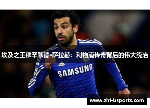 埃及之王穆罕默德·萨拉赫：利物浦传奇背后的伟大统治