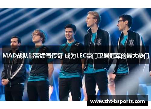 MAD战队能否续写传奇 成为LEC豪门卫冕冠军的最大热门